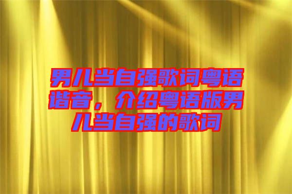 男兒當自強歌詞粵語諧音，介紹粵語版男兒當自強的歌詞