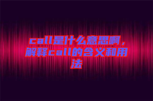 call是什么意思啊，解釋call的含義和用法