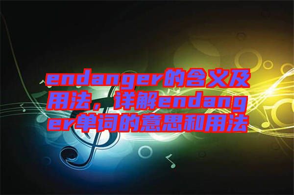endanger的含義及用法，詳解endanger單詞的意思和用法
