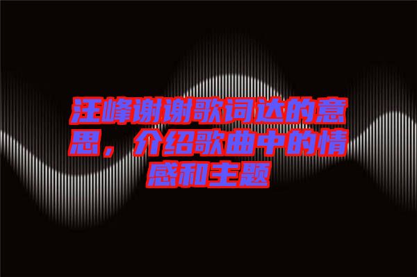 汪峰謝謝歌詞達的意思，介紹歌曲中的情感和主題