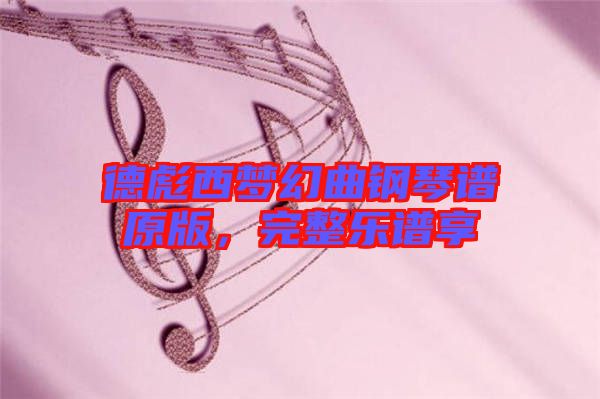 德彪西夢幻曲鋼琴譜原版，完整樂譜享