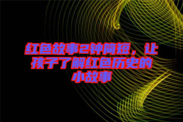 紅色故事2鐘簡短，讓孩子了解紅色歷史的小故事
