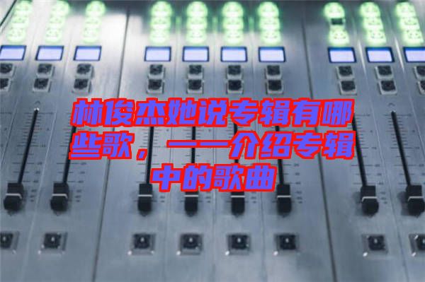 林俊杰她說(shuō)專輯有哪些歌，一一介紹專輯中的歌曲