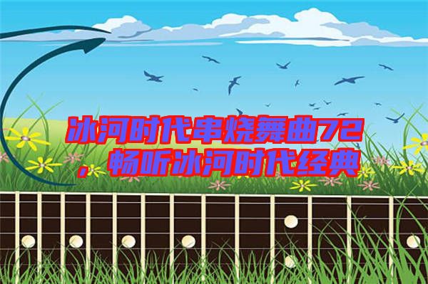 冰河時代串燒舞曲72，暢聽冰河時代經典