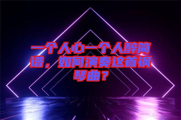 一個人心一個人醉簡譜，如何演奏這首鋼琴曲？