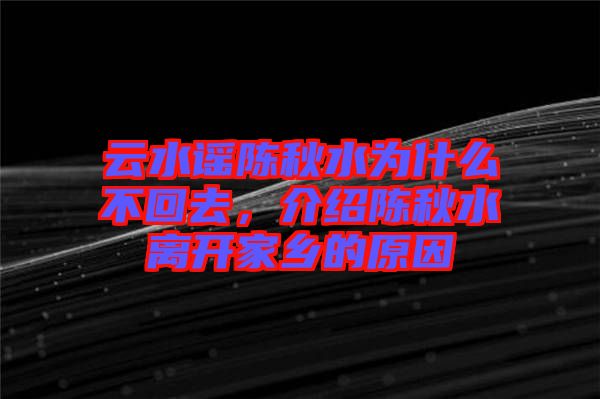 云水謠陳秋水為什么不回去，介紹陳秋水離開家鄉的原因