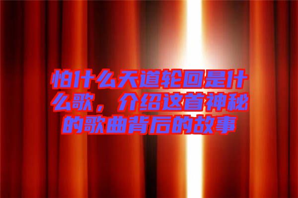 怕什么天道輪回是什么歌，介紹這首神秘的歌曲背后的故事