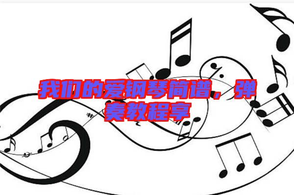 我們的愛鋼琴簡譜，彈奏教程享