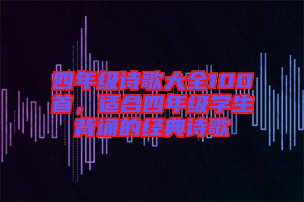 四年級詩歌大全100首，適合四年級學生背誦的經典詩歌