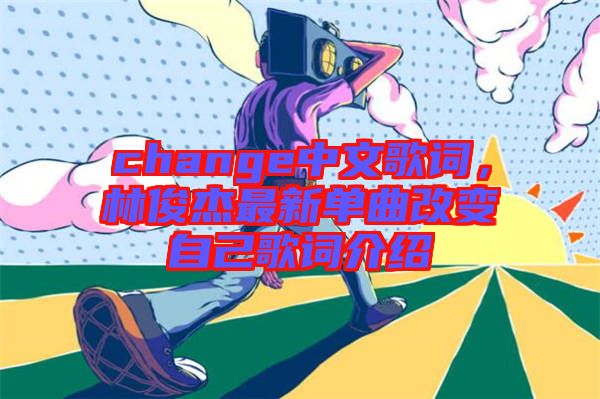 change中文歌詞，林俊杰最新單曲改變自己歌詞介紹