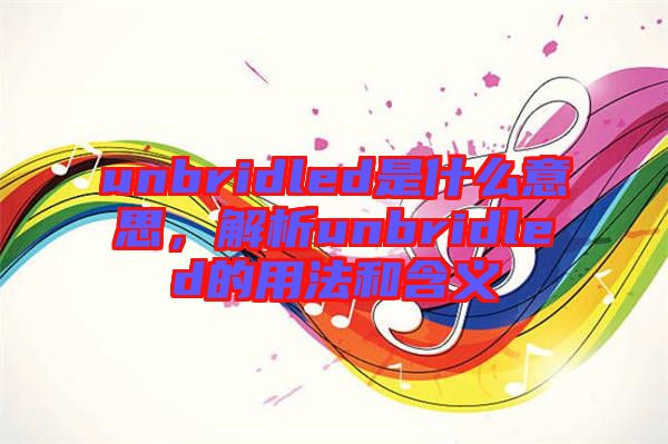 unbridled是什么意思，解析unbridled的用法和含義