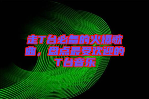 走T臺(tái)必備的火爆歌曲，盤點(diǎn)最受歡迎的T臺(tái)音樂
