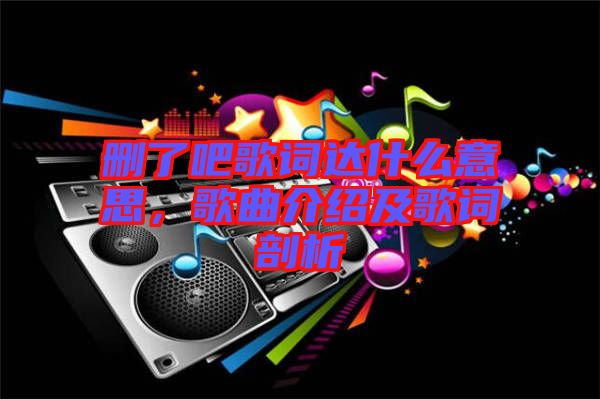 刪了吧歌詞達什么意思，歌曲介紹及歌詞剖析