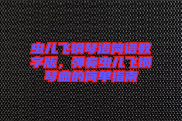蟲兒飛鋼琴譜簡(jiǎn)譜數(shù)字版，彈奏蟲兒飛鋼琴曲的簡(jiǎn)單指南