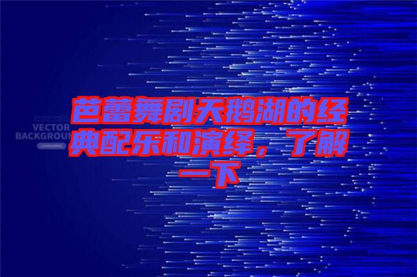芭蕾舞劇天鵝湖的經典配樂和演繹，了解一下