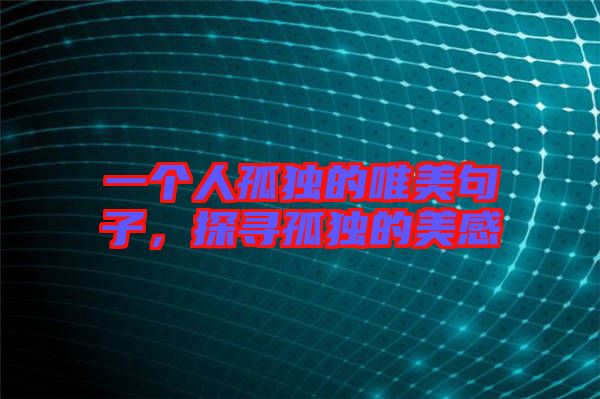 一個人孤獨的唯美句子，探尋孤獨的美感