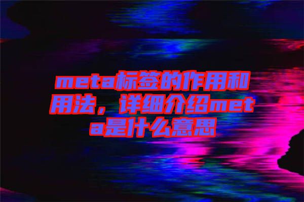 meta標(biāo)簽的作用和用法，詳細(xì)介紹meta是什么意思