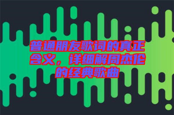 普通朋友歌詞的真正含義，詳細解周杰倫的經(jīng)典歌曲