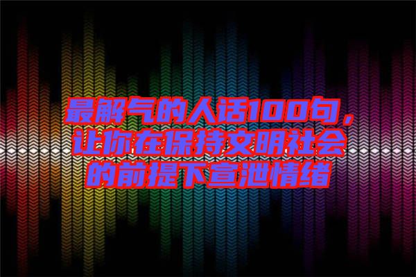 最解氣的人話100句，讓你在保持文明社會的前提下宣泄情緒