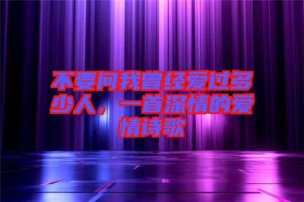 不要問我曾經愛過多少人，一首深情的愛情詩歌