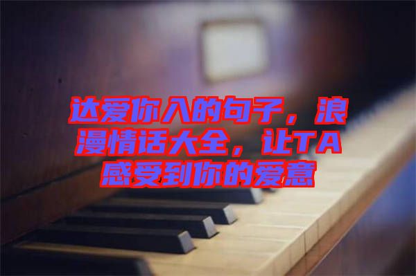 達愛你入的句子，浪漫情話大全，讓TA感受到你的愛意