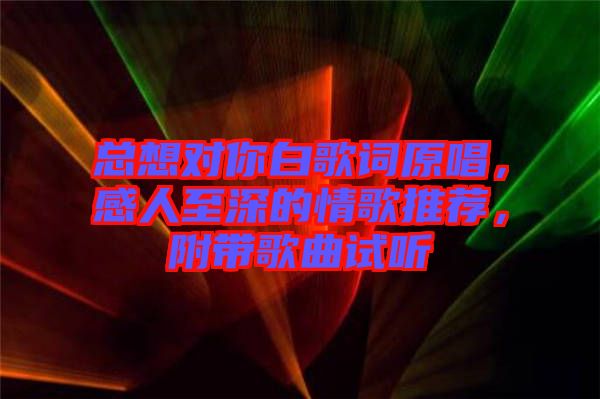總想對你白歌詞原唱，感人至深的情歌推薦，附帶歌曲試聽