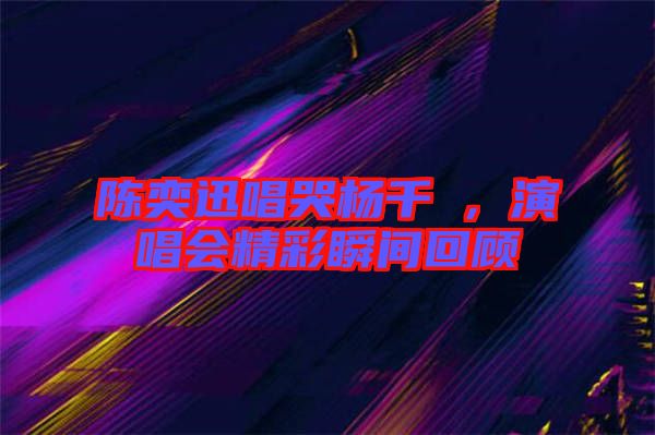 陳奕迅唱哭楊千嬅，演唱會(huì)精彩瞬間回顧