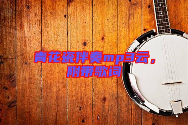 青花瓷伴奏mp3云，附帶歌詞