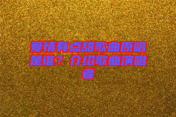 愛情有點(diǎn)甜歌曲原唱是誰(shuí)？介紹歌曲演唱者