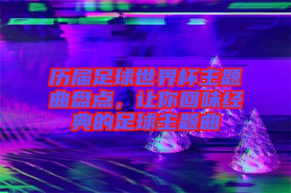 歷屆足球世界杯主題曲盤點，讓你回味經典的足球主題曲