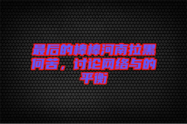 最后的棒棒河南拉黑何苦，討論網絡與的平衡