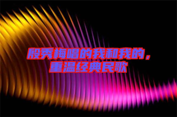 殷秀梅唱的我和我的，重溫經(jīng)典民歌