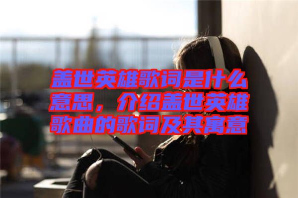 蓋世英雄歌詞是什么意思，介紹蓋世英雄歌曲的歌詞及其寓意