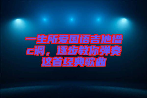 一生所愛國語吉他譜c調(diào)，逐步教你彈奏這首經(jīng)典歌曲