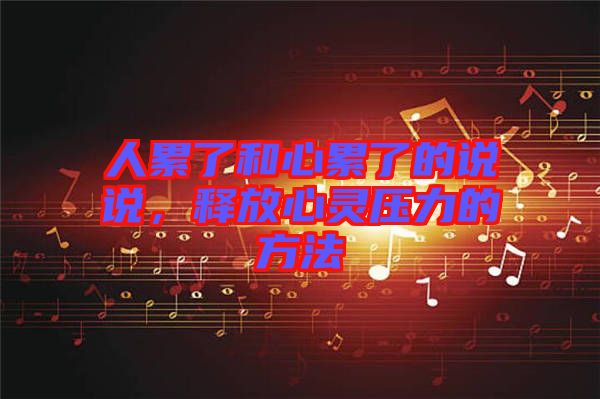 人累了和心累了的說(shuō)說(shuō)，釋放心靈壓力的方法