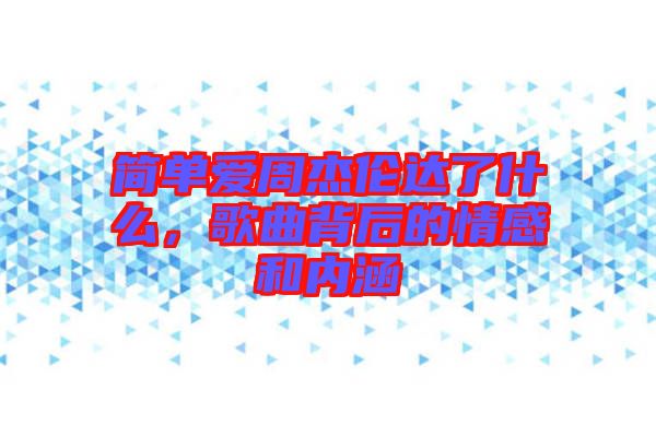 簡單愛周杰倫達了什么，歌曲背后的情感和內涵