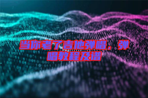 當(dāng)你老了吉他彈唱，彈唱教程及譜