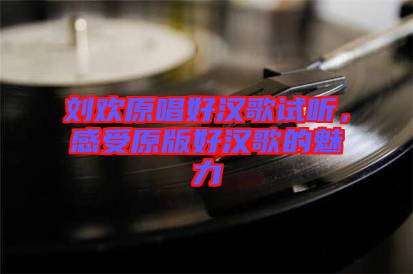 劉歡原唱好漢歌試聽，感受原版好漢歌的魅力