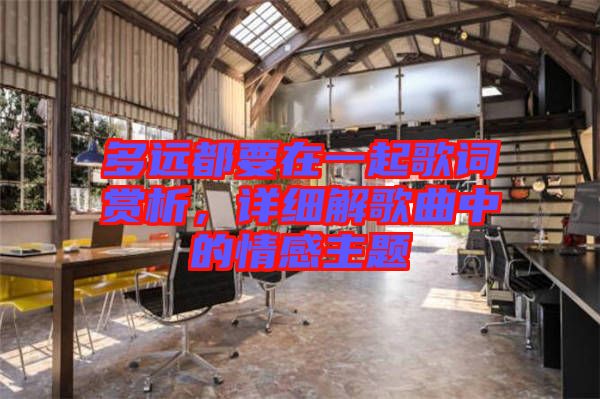 多遠(yuǎn)都要在一起歌詞賞析，詳細(xì)解歌曲中的情感主題