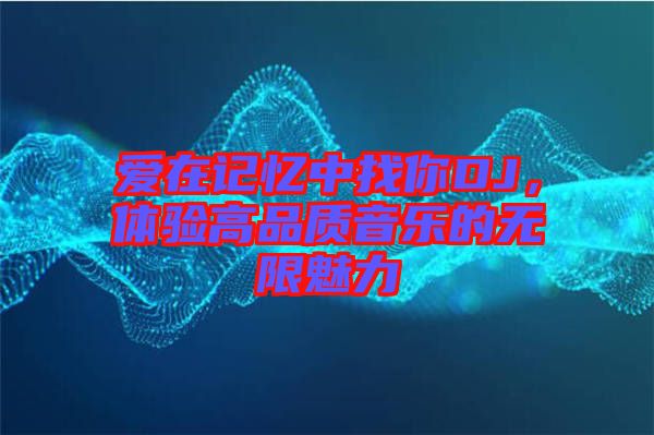 愛在記憶中找你DJ，體驗高品質音樂的無限魅力