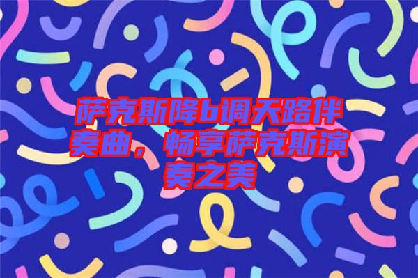 薩克斯降b調(diào)天路伴奏曲，暢享薩克斯演奏之美