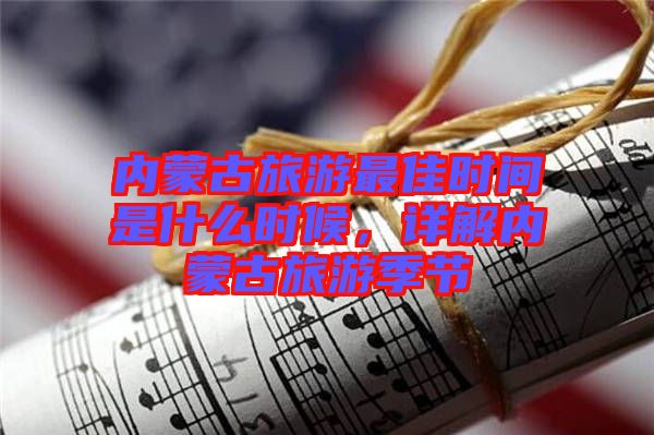 內蒙古旅游最佳時間是什么時候，詳解內蒙古旅游季節