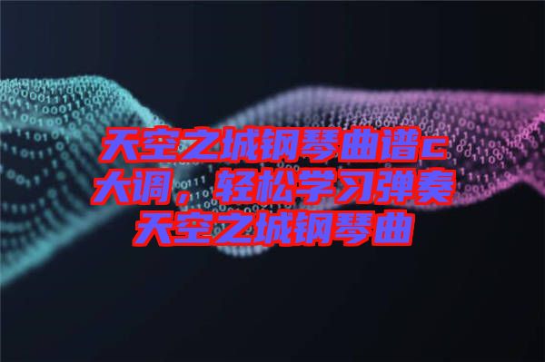 天空之城鋼琴曲譜c大調，輕松學習彈奏天空之城鋼琴曲