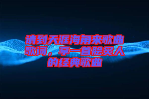 請到天涯海角來歌曲歌詞，享一首膾炙人的經(jīng)典歌曲
