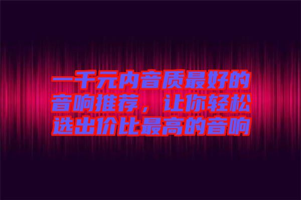 一千元內音質最好的音響推薦，讓你輕松選出價比最高的音響