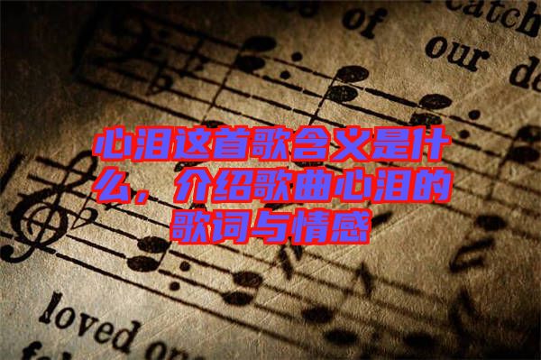 心淚這首歌含義是什么，介紹歌曲心淚的歌詞與情感
