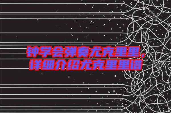 鐘學會彈奏尤克里里，詳細介紹尤克里里譜