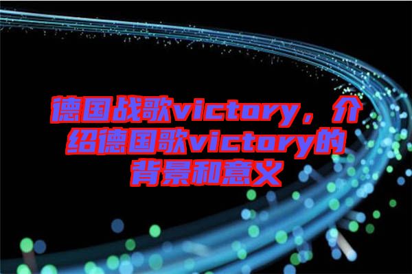 德國戰歌victory，介紹德國歌victory的背景和意義