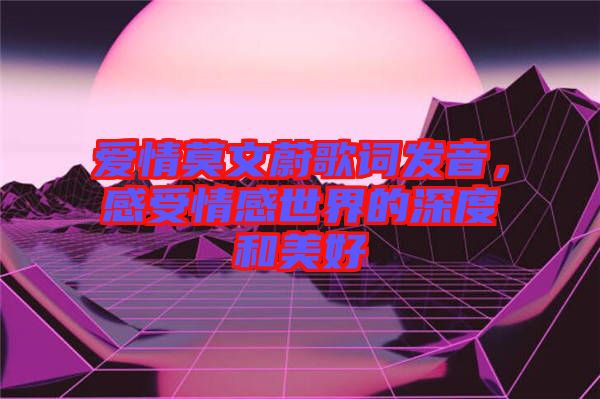 愛情莫文蔚歌詞發音，感受情感世界的深度和美好