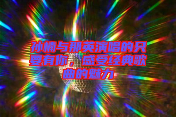 孫楠與那英演唱的只要有你，感受經典歌曲的魅力